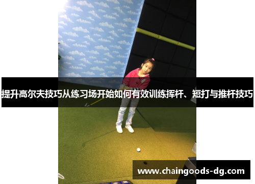 提升高尔夫技巧从练习场开始如何有效训练挥杆、短打与推杆技巧
