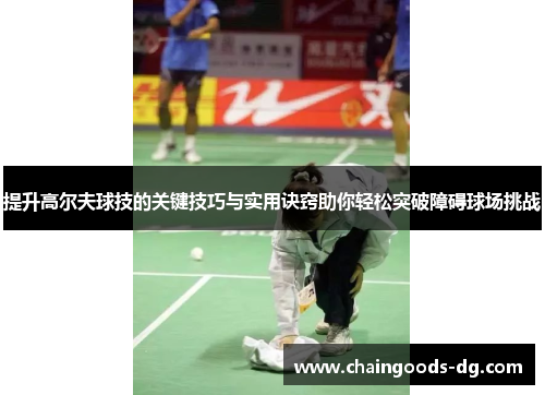 提升高尔夫球技的关键技巧与实用诀窍助你轻松突破障碍球场挑战