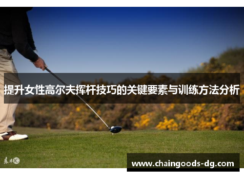 提升女性高尔夫挥杆技巧的关键要素与训练方法分析
