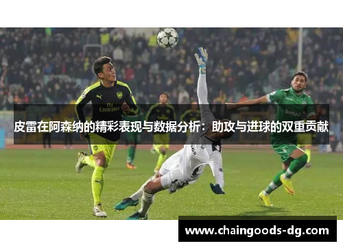 皮雷在阿森纳的精彩表现与数据分析：助攻与进球的双重贡献
